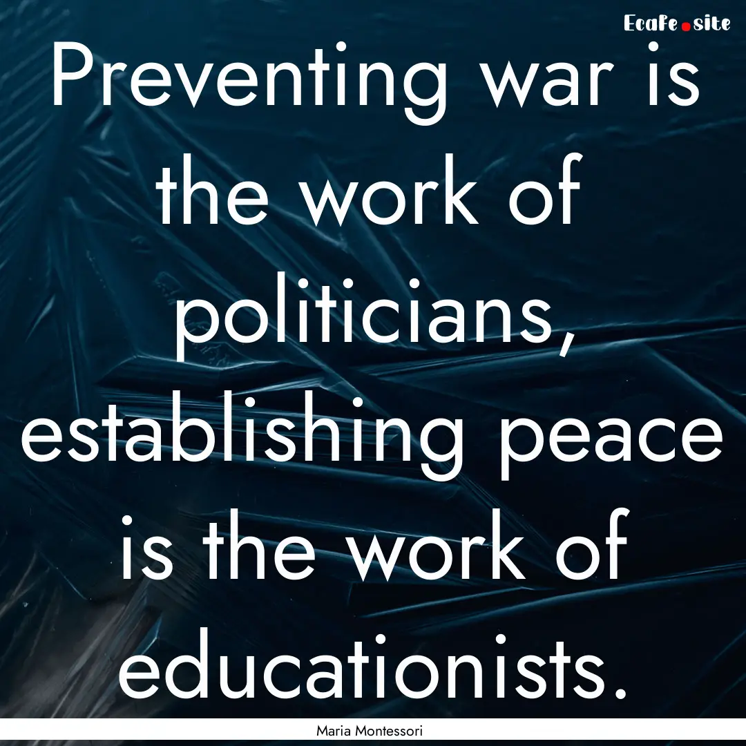 Preventing war is the work of politicians,.... : Quote by Maria Montessori