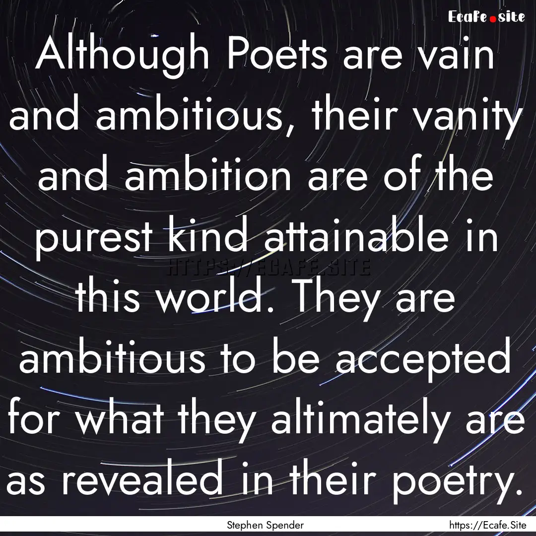 Although Poets are vain and ambitious, their.... : Quote by Stephen Spender