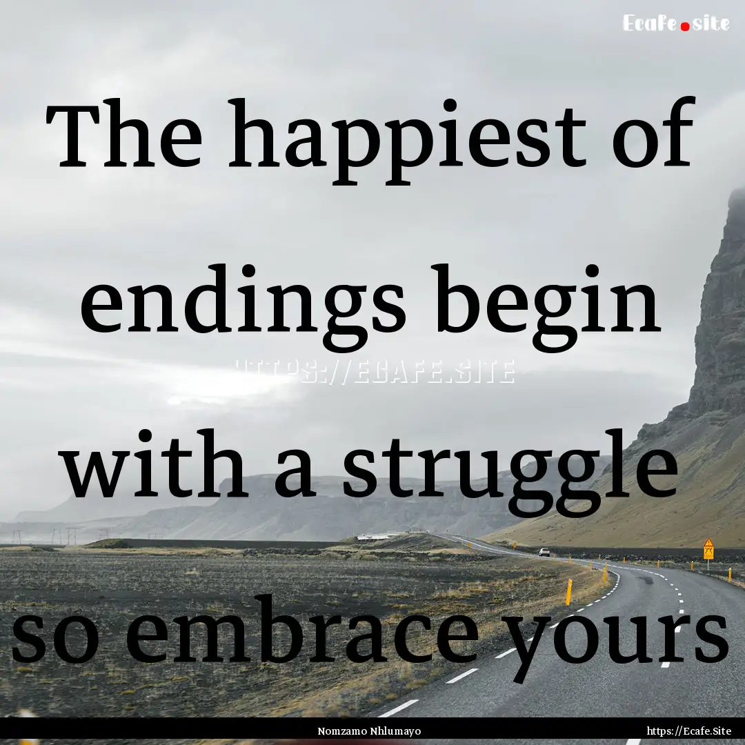 The happiest of endings begin with a struggle.... : Quote by Nomzamo Nhlumayo