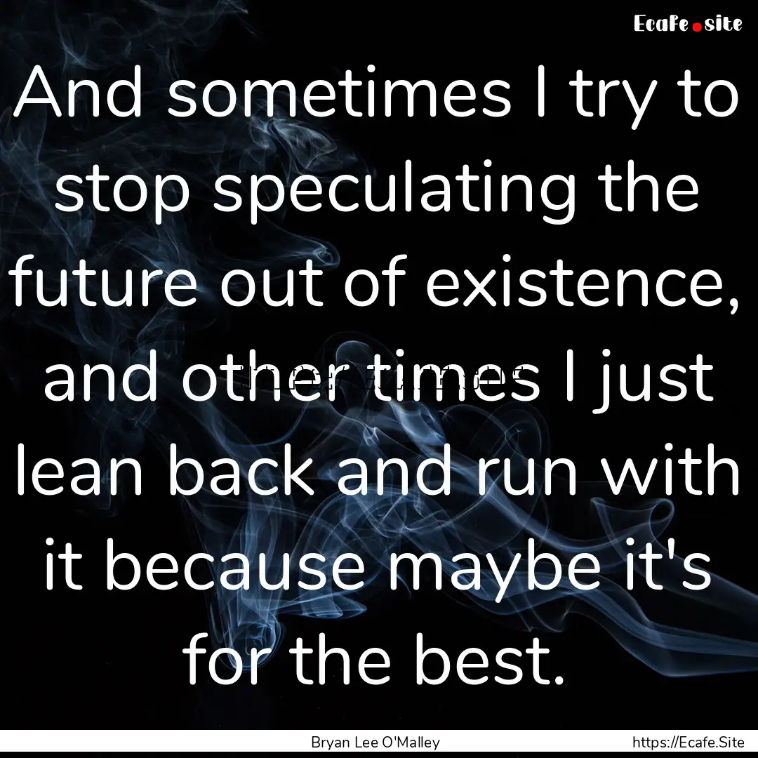 And sometimes I try to stop speculating the.... : Quote by Bryan Lee O'Malley