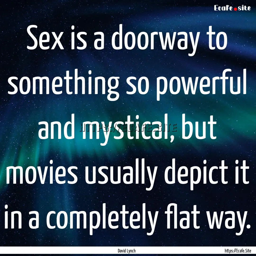 Sex is a doorway to something so powerful.... : Quote by David Lynch