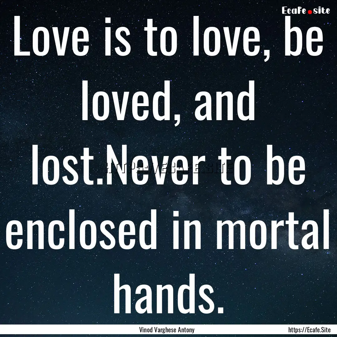 Love is to love, be loved, and lost.Never.... : Quote by Vinod Varghese Antony