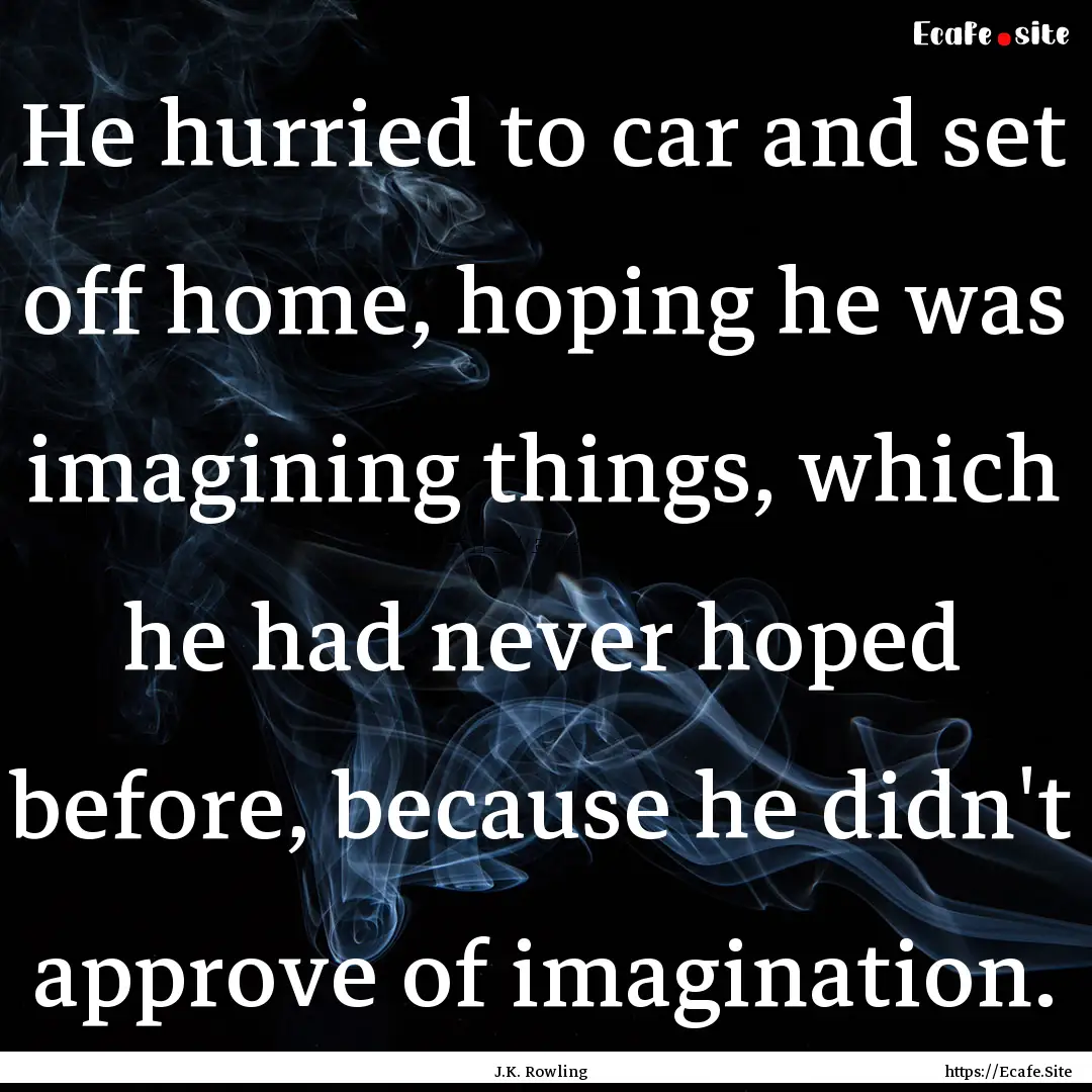 He hurried to car and set off home, hoping.... : Quote by J.K. Rowling