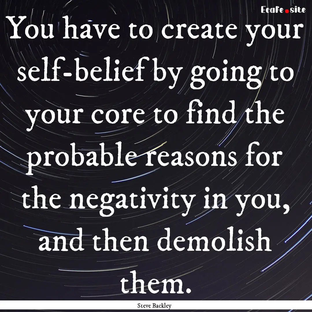 You have to create your self-belief by going.... : Quote by Steve Backley