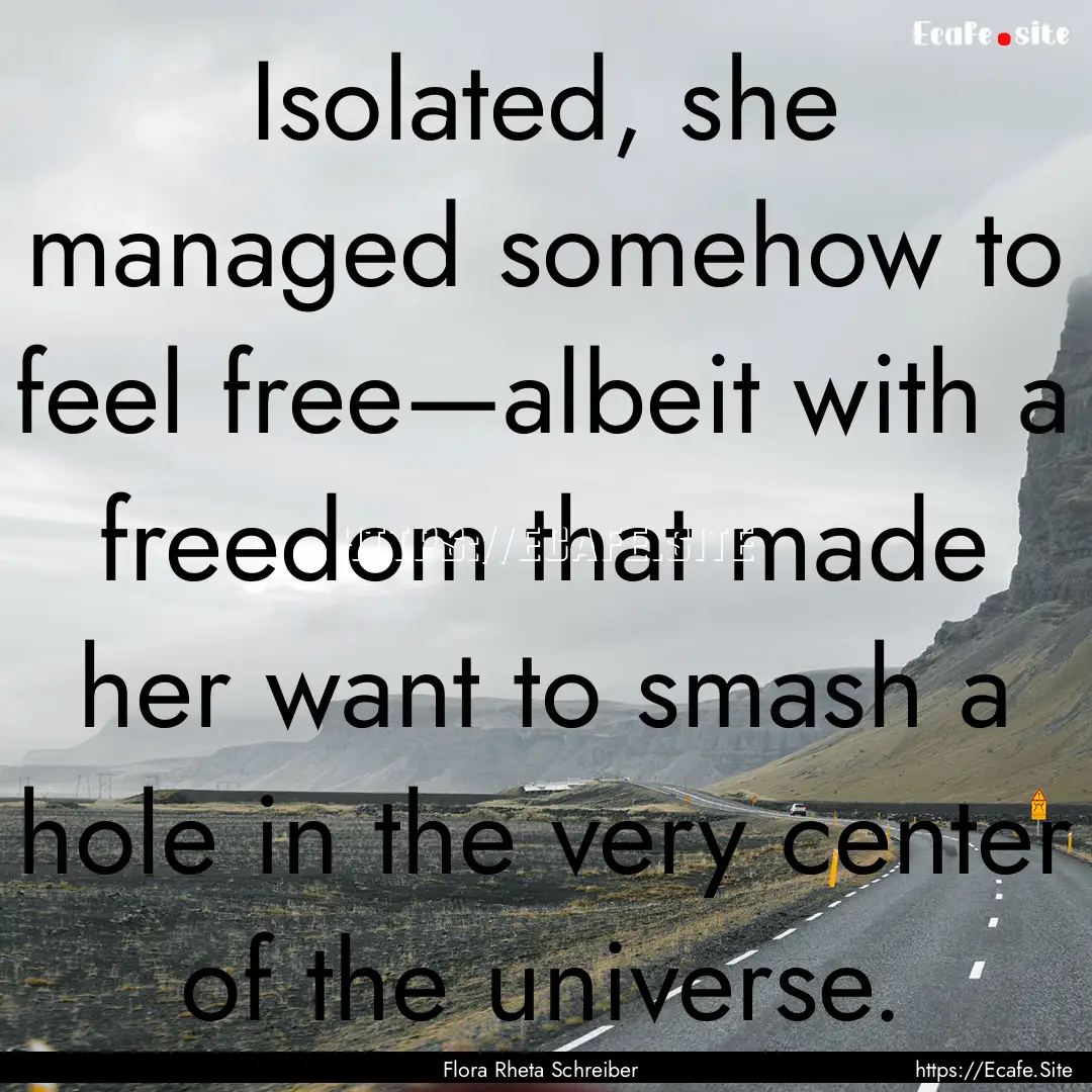 Isolated, she managed somehow to feel free—albeit.... : Quote by Flora Rheta Schreiber