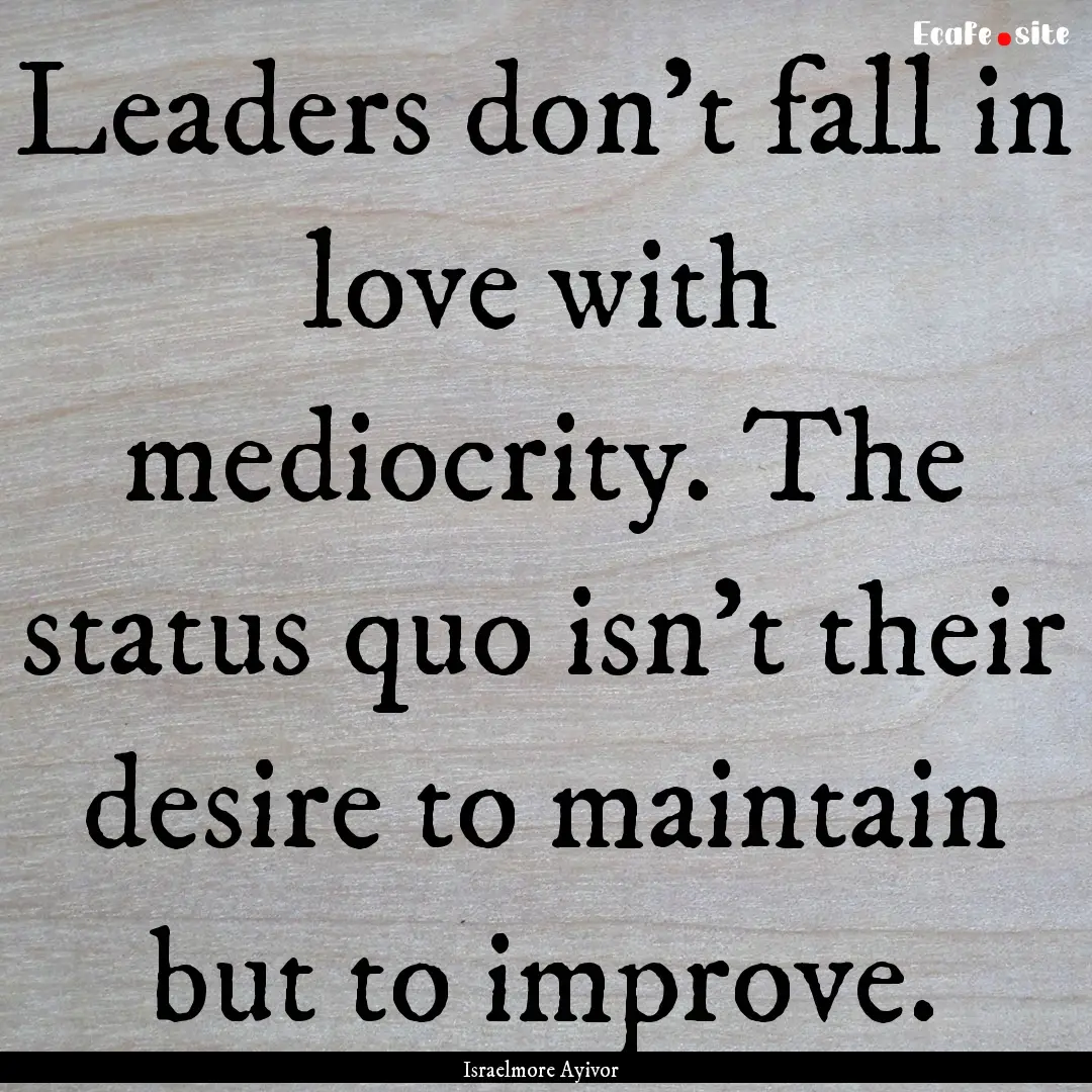 Leaders don’t fall in love with mediocrity..... : Quote by Israelmore Ayivor