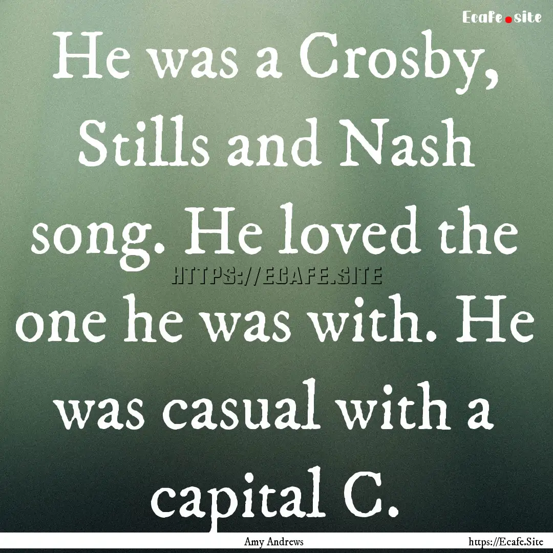 He was a Crosby, Stills and Nash song. He.... : Quote by Amy Andrews