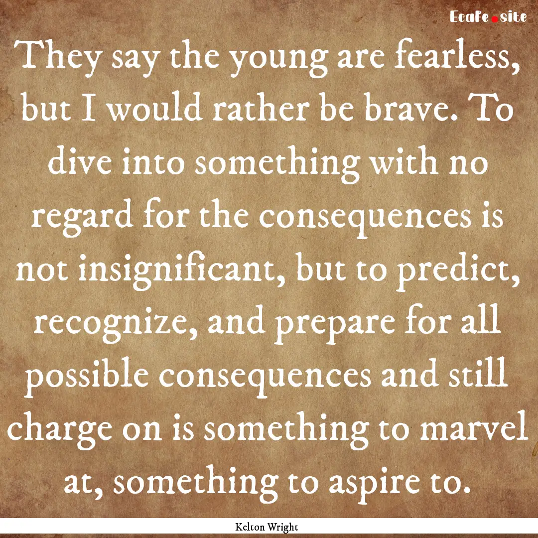 They say the young are fearless, but I would.... : Quote by Kelton Wright