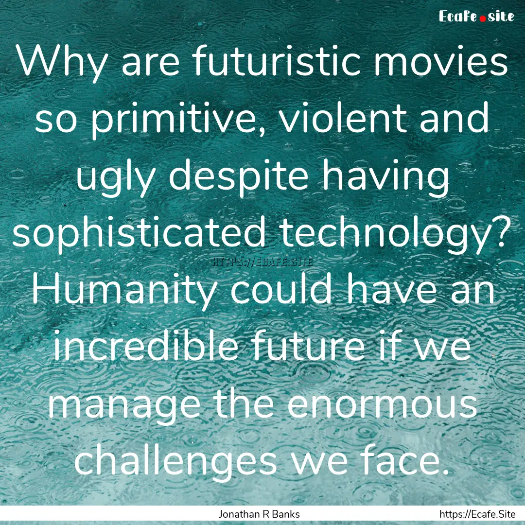 Why are futuristic movies so primitive, violent.... : Quote by Jonathan R Banks