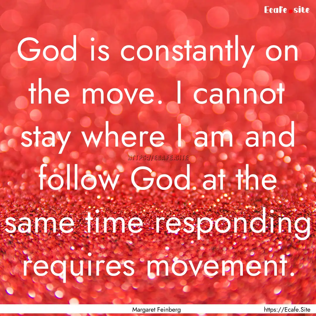 God is constantly on the move. I cannot stay.... : Quote by Margaret Feinberg