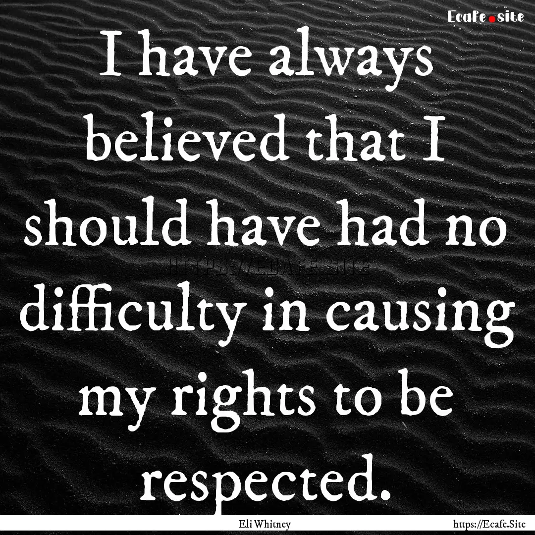 I have always believed that I should have.... : Quote by Eli Whitney