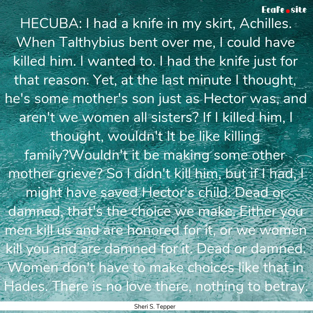 HECUBA: I had a knife in my skirt, Achilles..... : Quote by Sheri S. Tepper