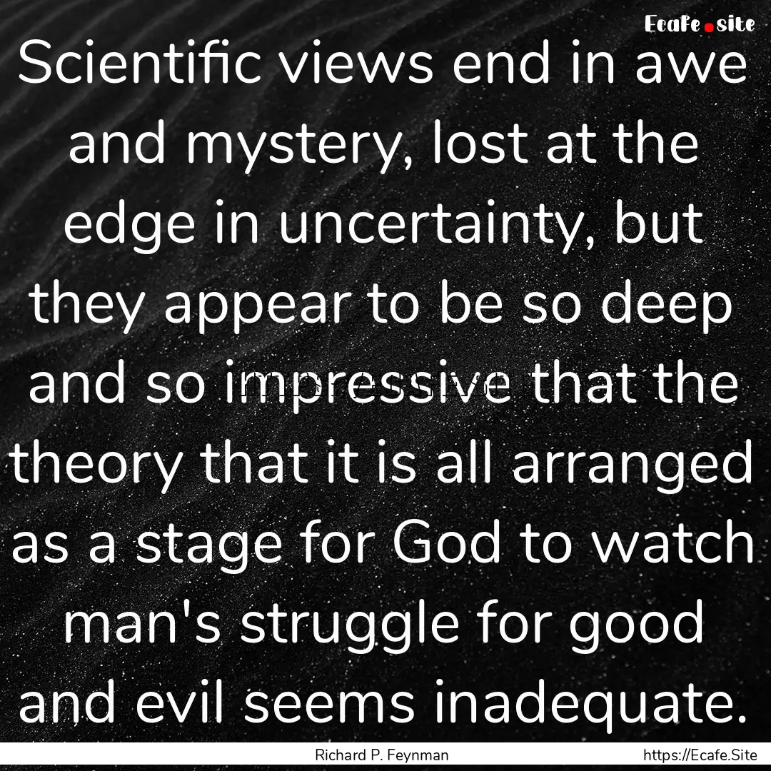 Scientific views end in awe and mystery,.... : Quote by Richard P. Feynman