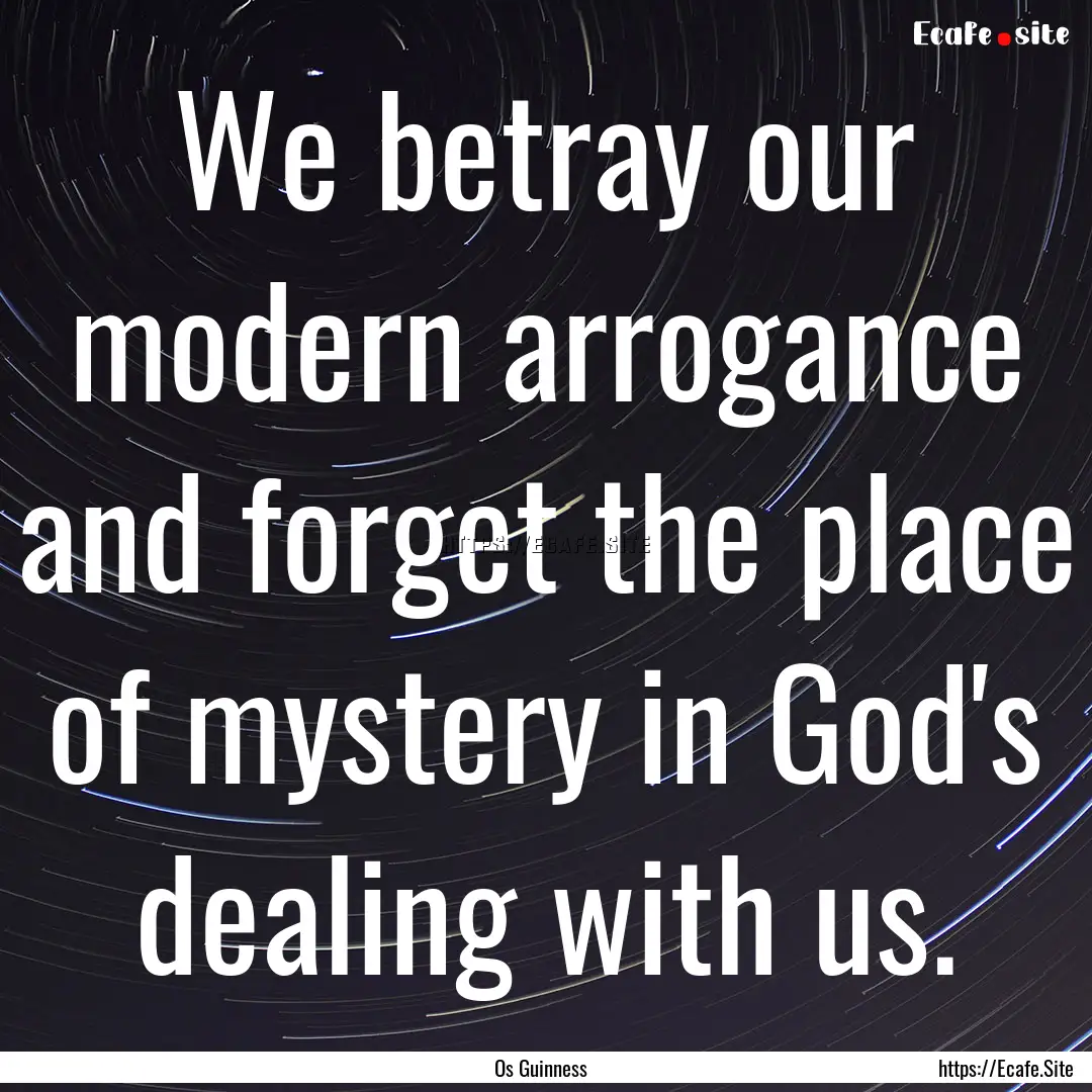 We betray our modern arrogance and forget.... : Quote by Os Guinness