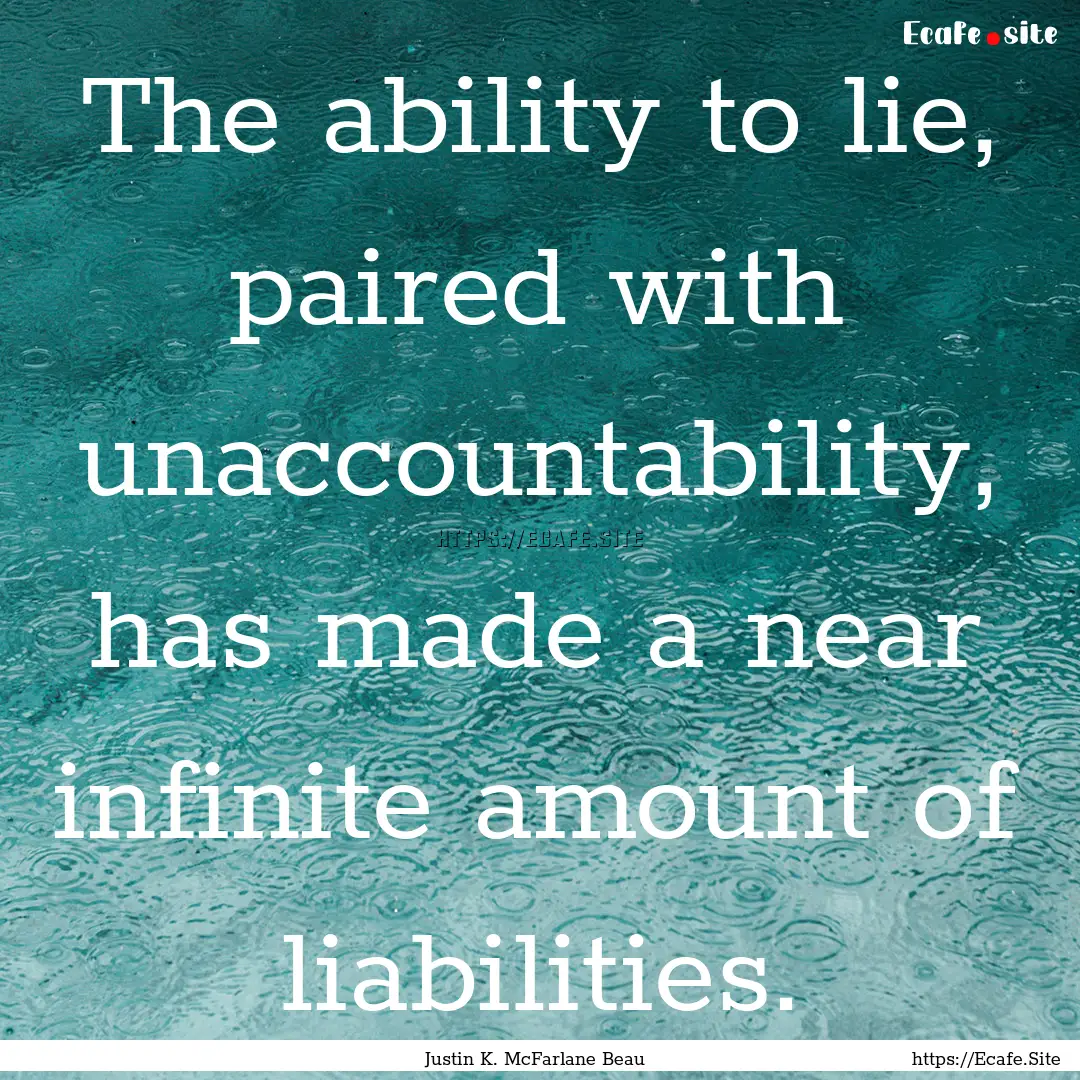 The ability to lie, paired with unaccountability,.... : Quote by Justin K. McFarlane Beau