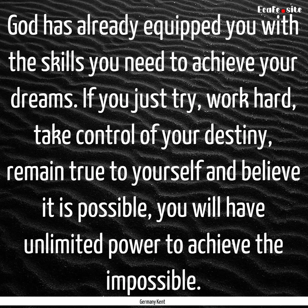 God has already equipped you with the skills.... : Quote by Germany Kent