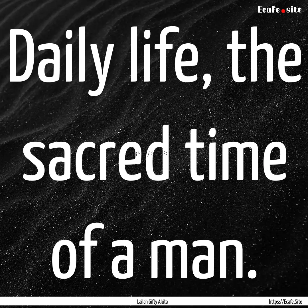 Daily life, the sacred time of a man. : Quote by Lailah Gifty Akita