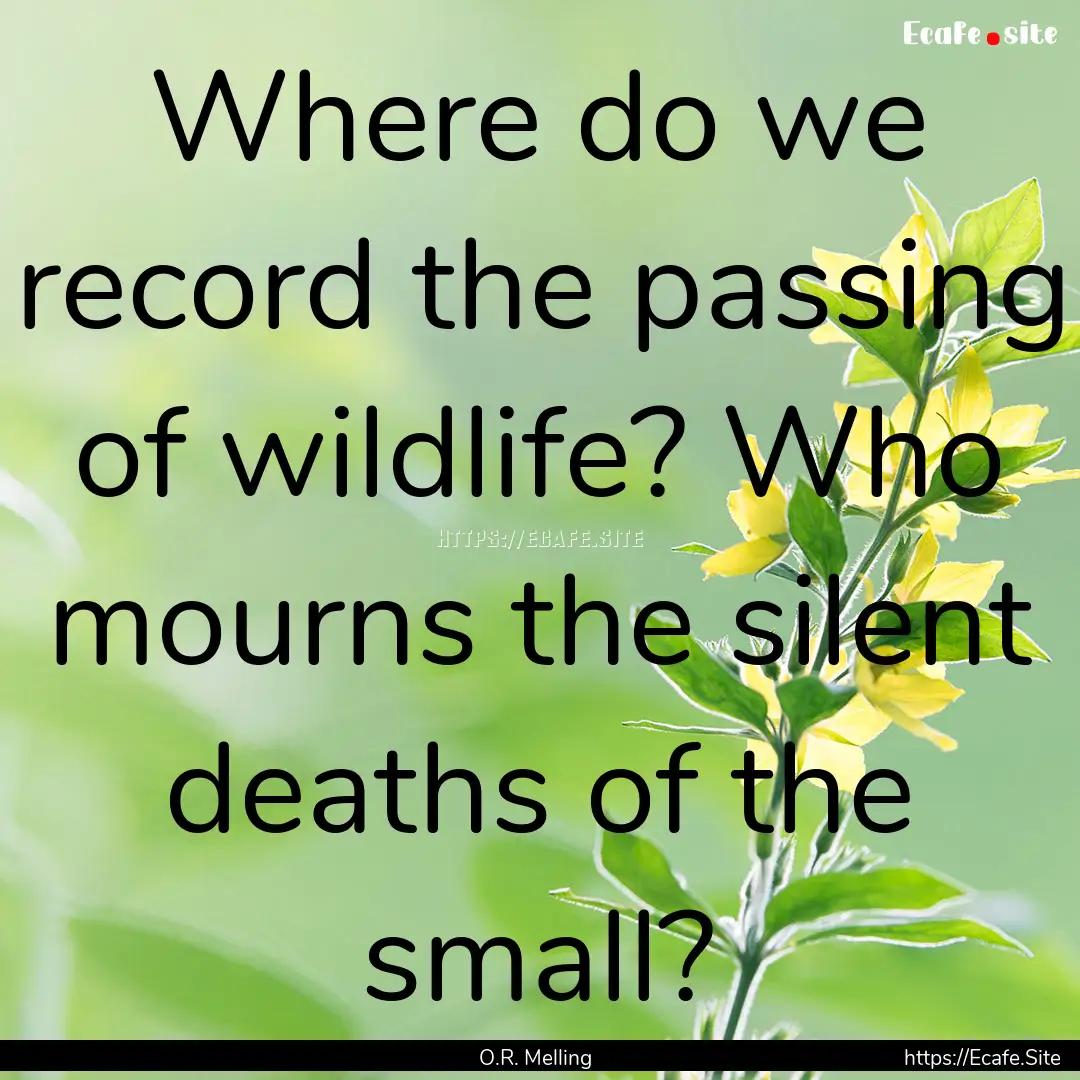 Where do we record the passing of wildlife?.... : Quote by O.R. Melling