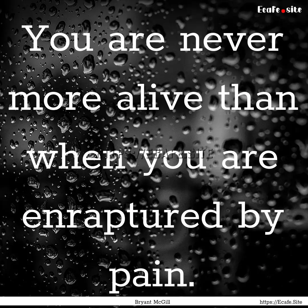 You are never more alive than when you are.... : Quote by Bryant McGill