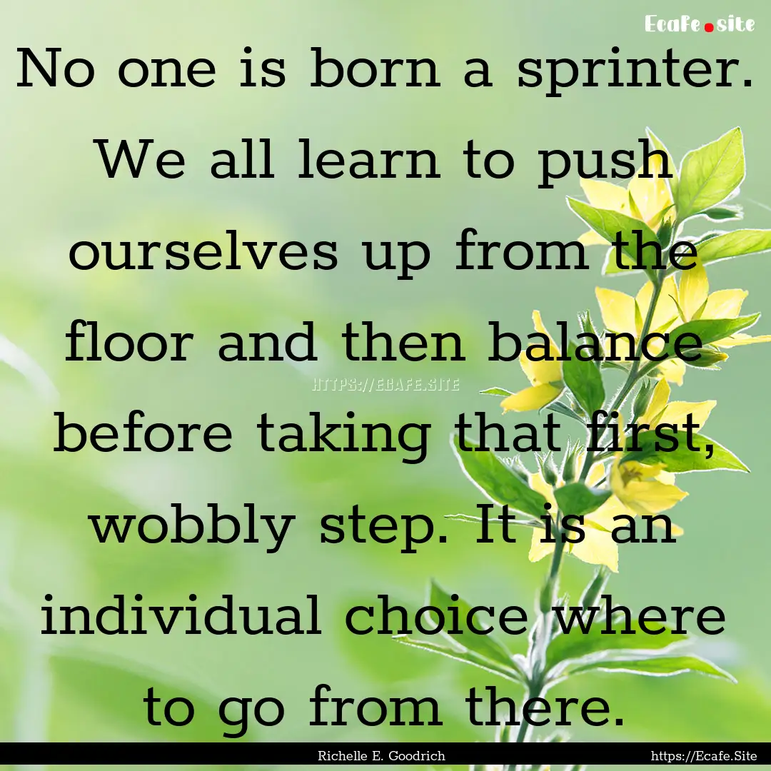 No one is born a sprinter. We all learn to.... : Quote by Richelle E. Goodrich