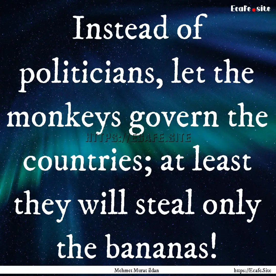 Instead of politicians, let the monkeys govern.... : Quote by Mehmet Murat ildan