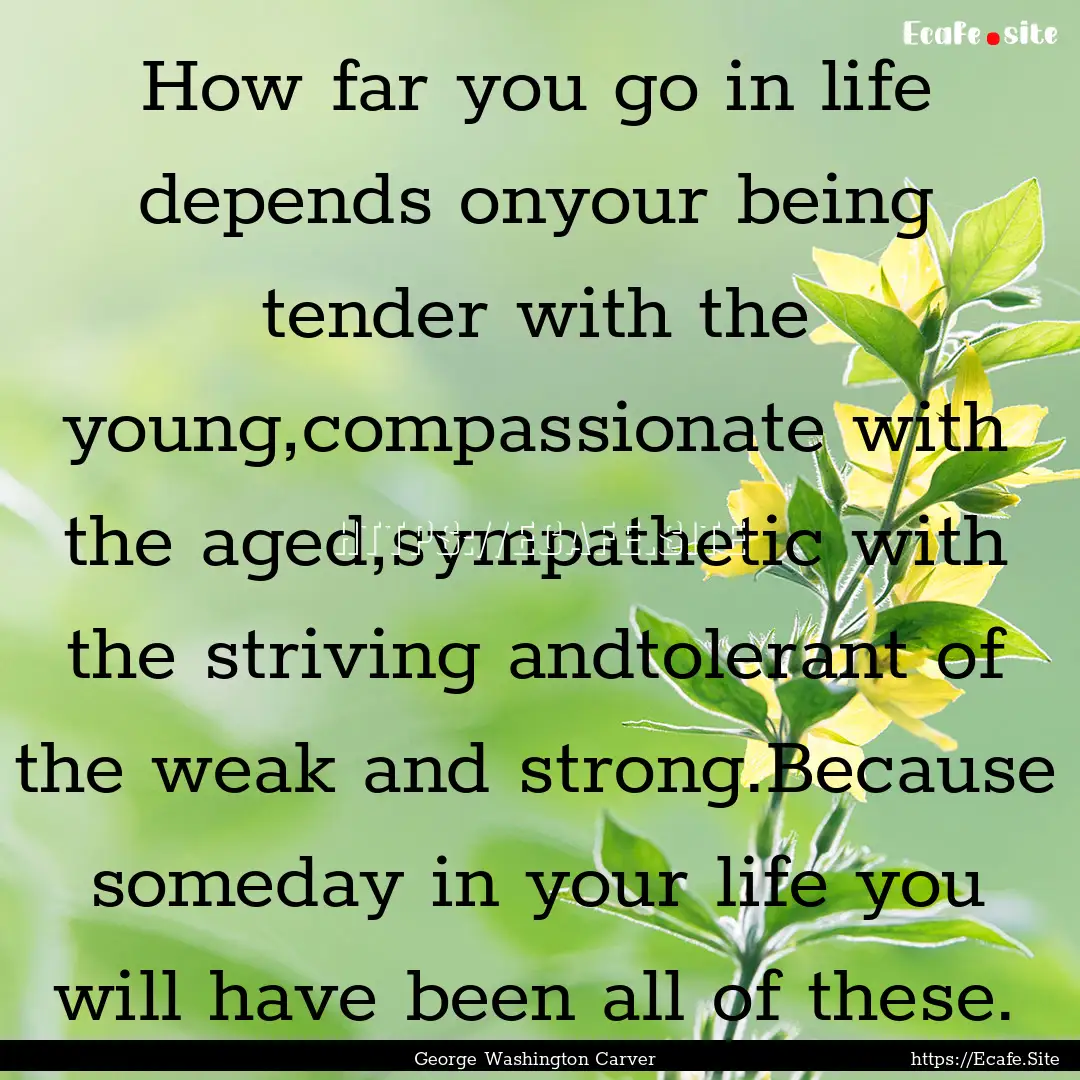 How far you go in life depends onyour being.... : Quote by George Washington Carver