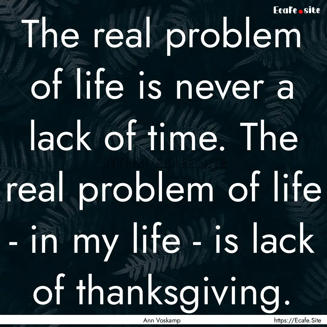 The real problem of life is never a lack.... : Quote by Ann Voskamp