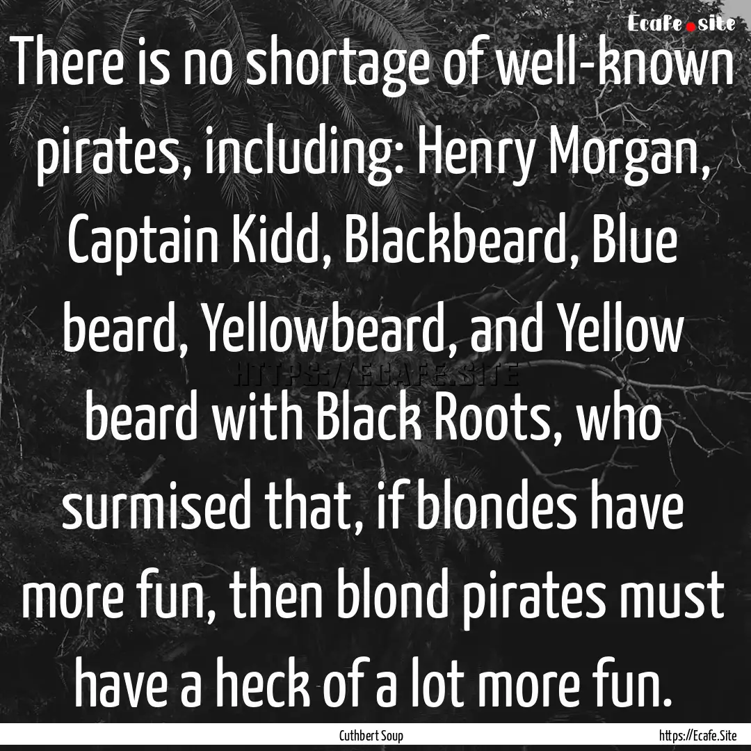 There is no shortage of well-known pirates,.... : Quote by Cuthbert Soup