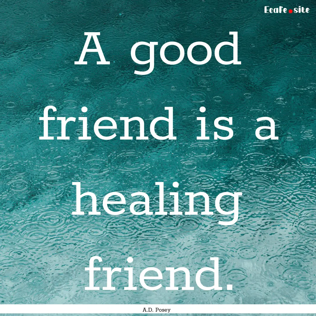 A good friend is a healing friend. : Quote by A.D. Posey