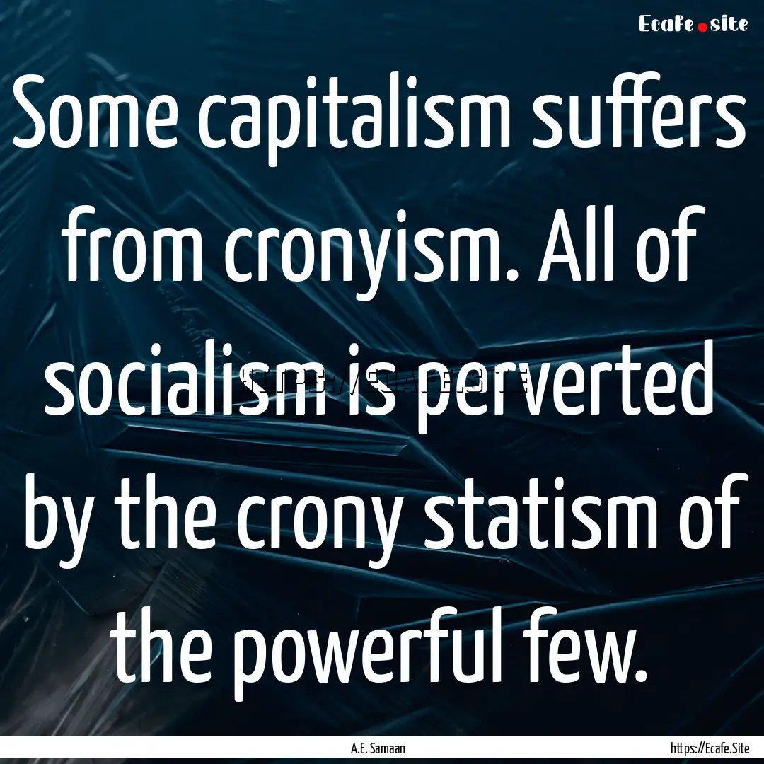 Some capitalism suffers from cronyism. All.... : Quote by A.E. Samaan