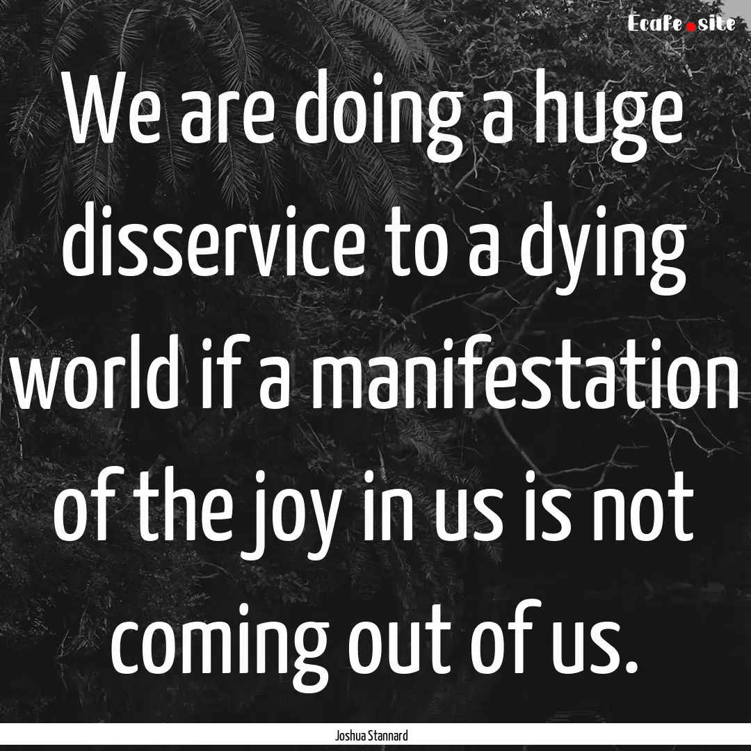 We are doing a huge disservice to a dying.... : Quote by Joshua Stannard