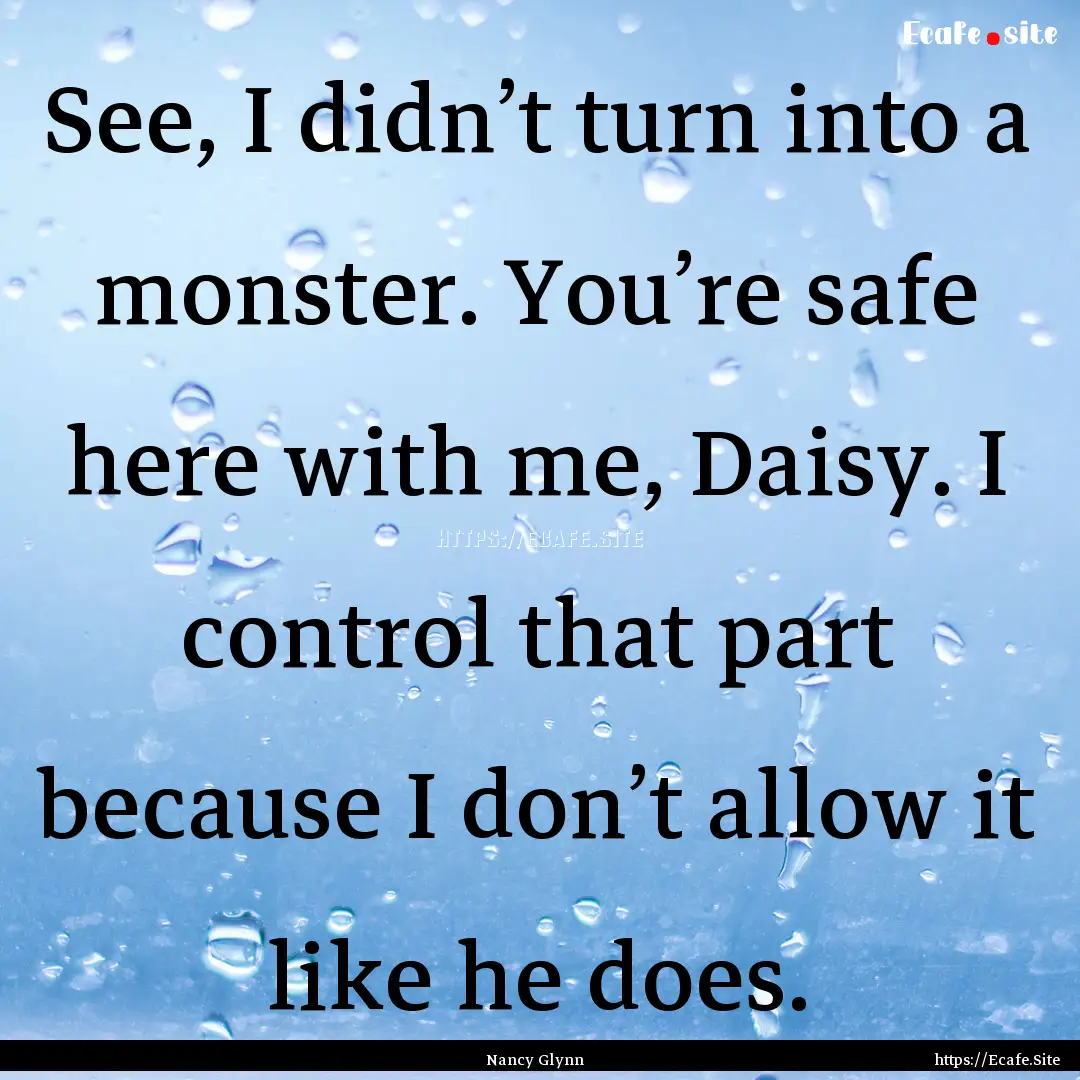 See, I didn’t turn into a monster. You’re.... : Quote by Nancy Glynn