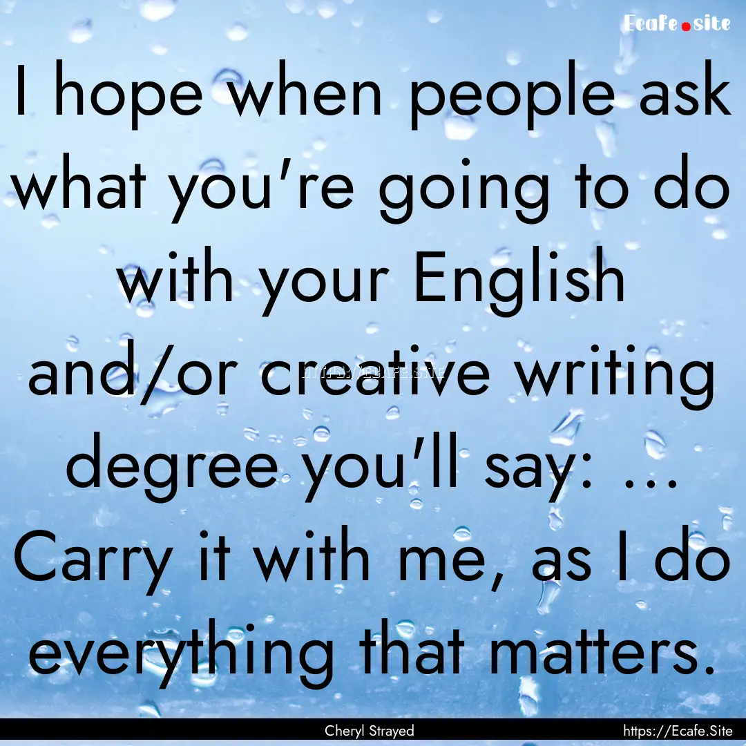 I hope when people ask what you're going.... : Quote by Cheryl Strayed