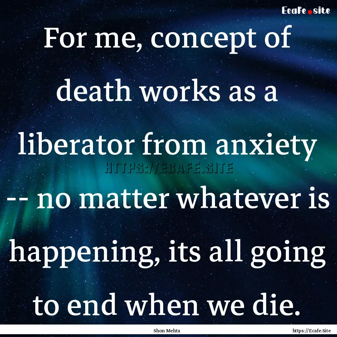 For me, concept of death works as a liberator.... : Quote by Shon Mehta