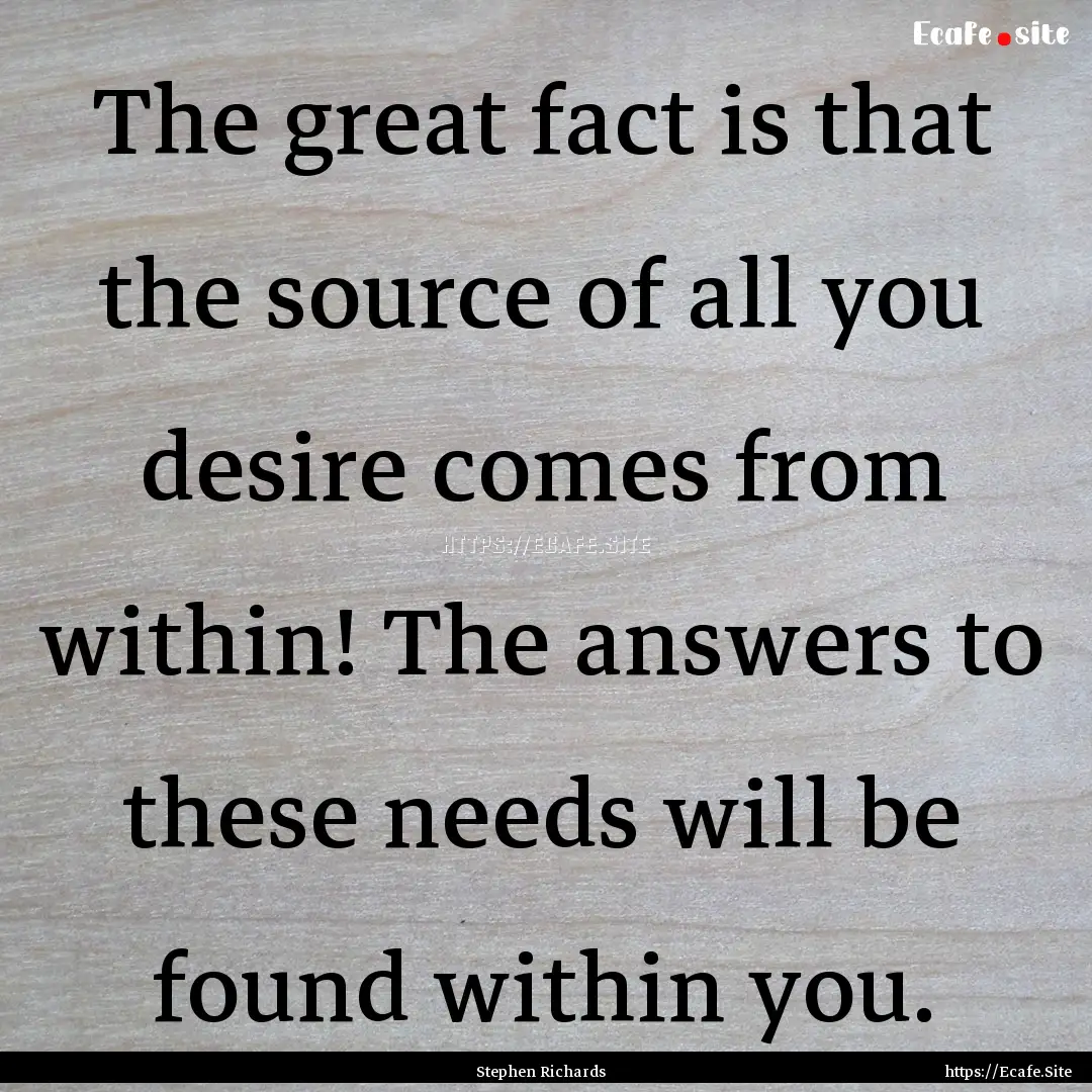 The great fact is that the source of all.... : Quote by Stephen Richards