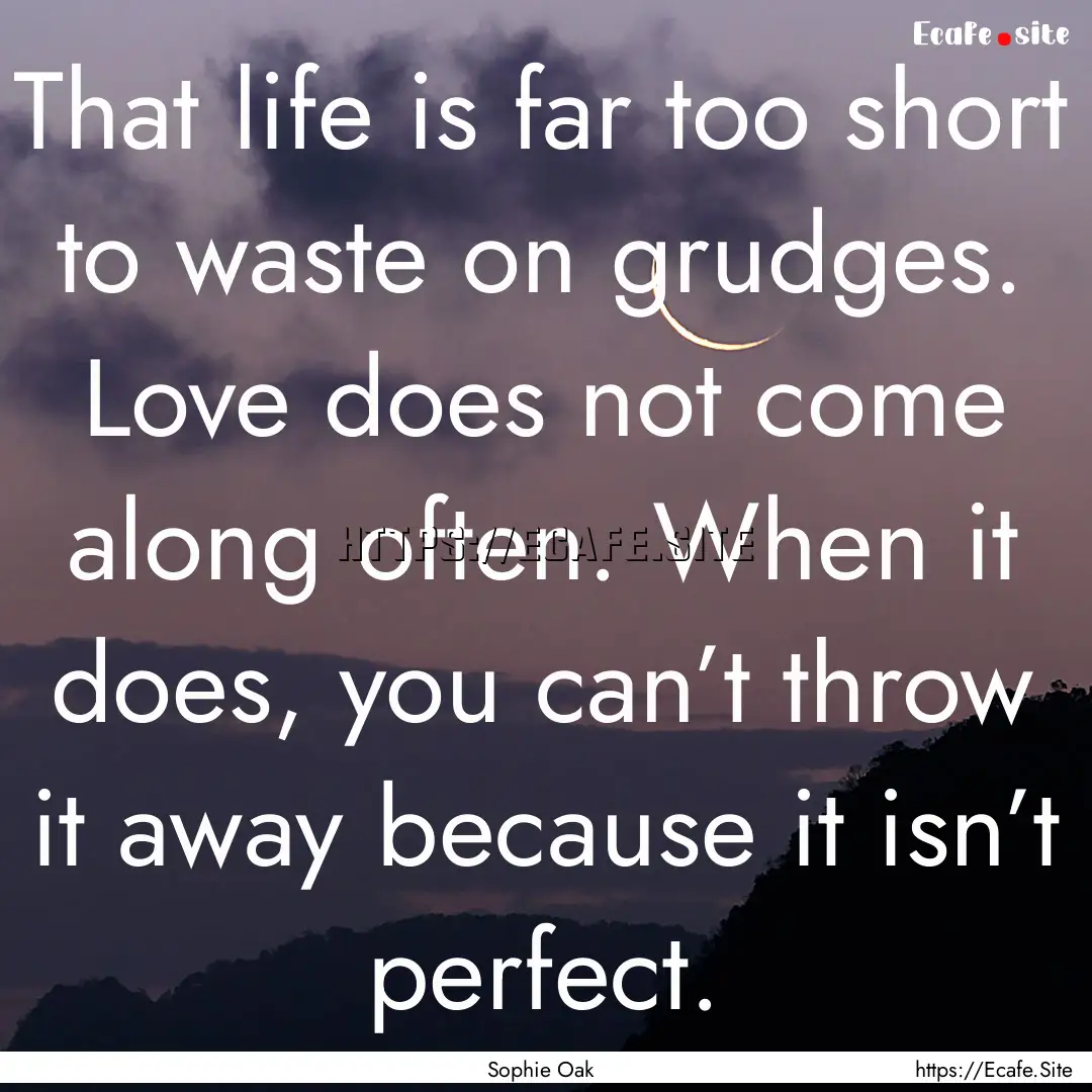 That life is far too short to waste on grudges..... : Quote by Sophie Oak