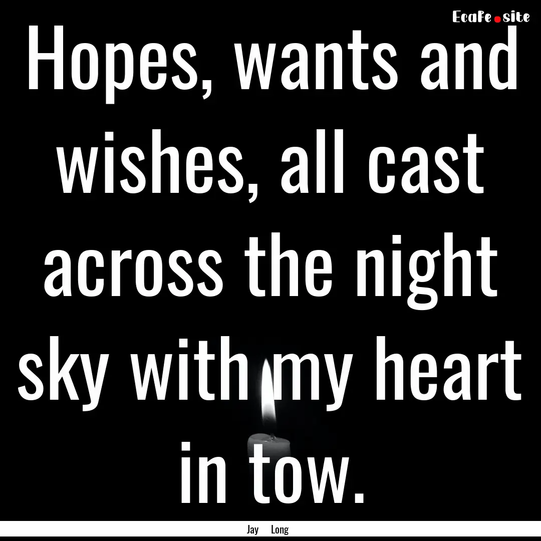 Hopes, wants and wishes, all cast across.... : Quote by Jay Long