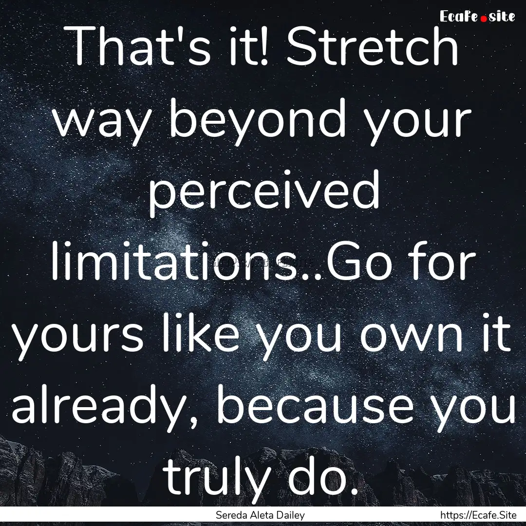 That's it! Stretch way beyond your perceived.... : Quote by Sereda Aleta Dailey