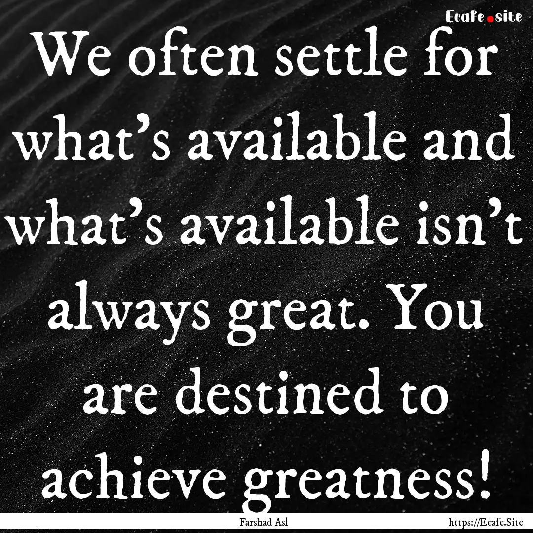 We often settle for what's available and.... : Quote by Farshad Asl