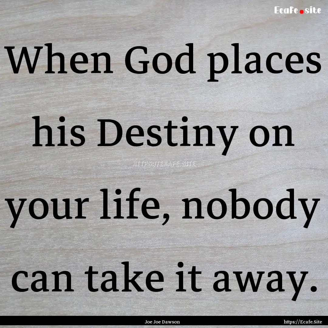 When God places his Destiny on your life,.... : Quote by Joe Joe Dawson