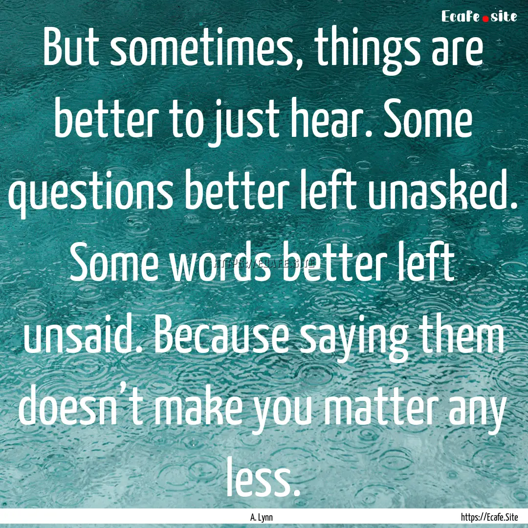 But sometimes, things are better to just.... : Quote by A. Lynn