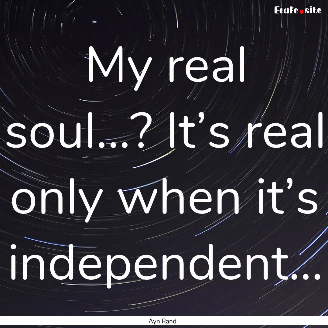 My real soul...? It’s real only when it’s.... : Quote by Ayn Rand