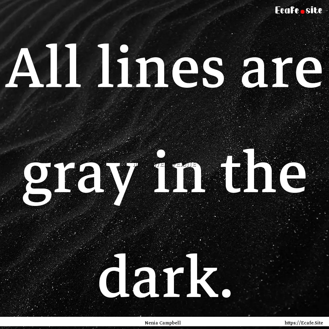 All lines are gray in the dark. : Quote by Nenia Campbell