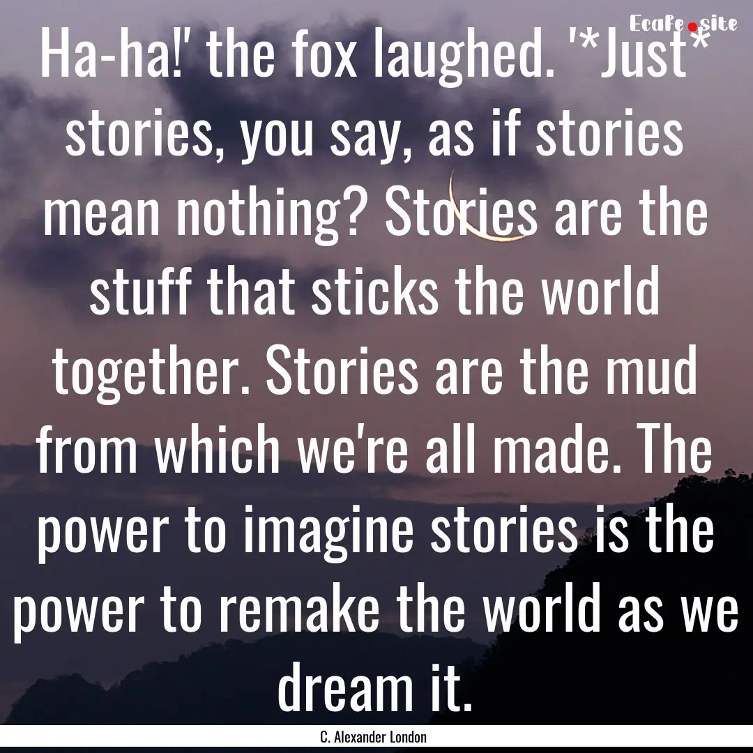 Ha-ha!' the fox laughed. '*Just* stories,.... : Quote by C. Alexander London