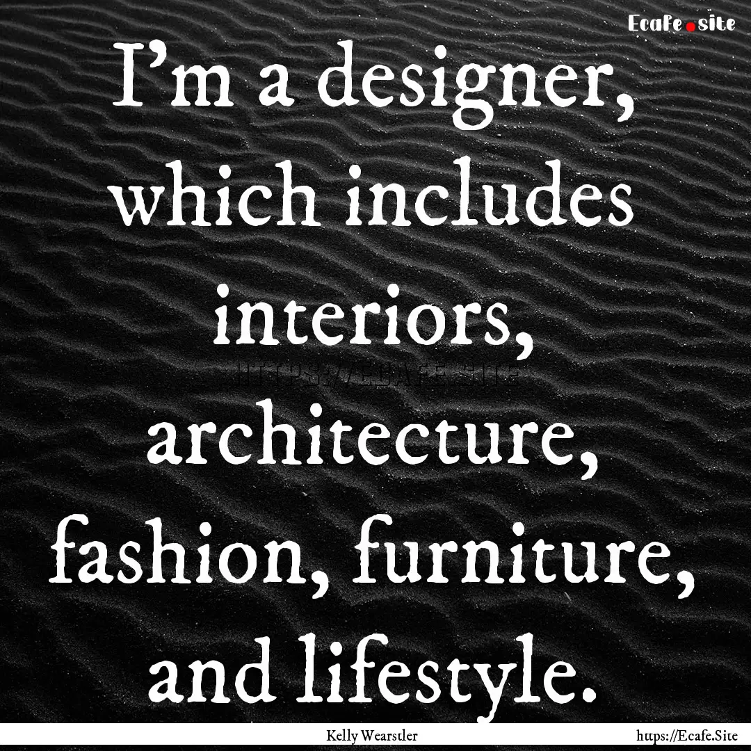 I'm a designer, which includes interiors,.... : Quote by Kelly Wearstler