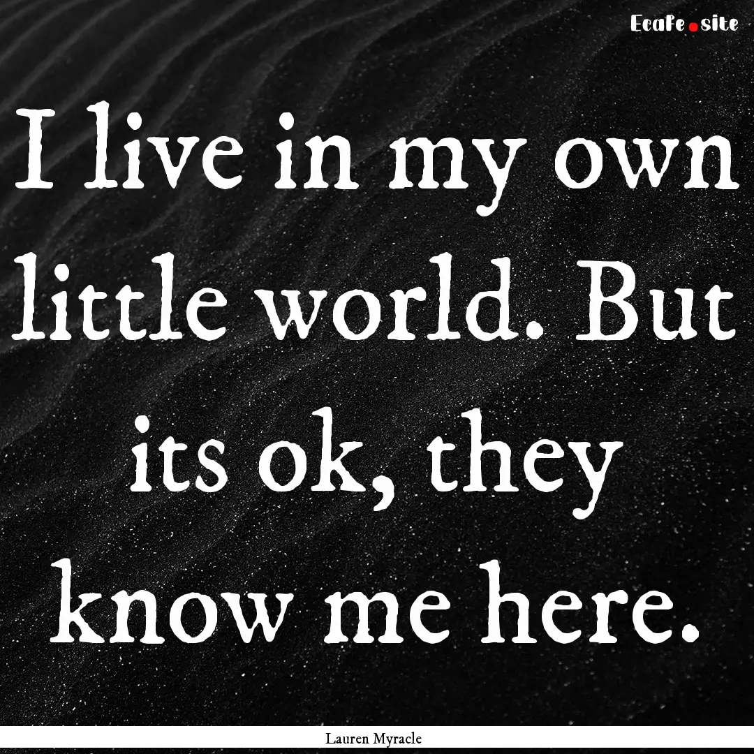 I live in my own little world. But its ok,.... : Quote by Lauren Myracle