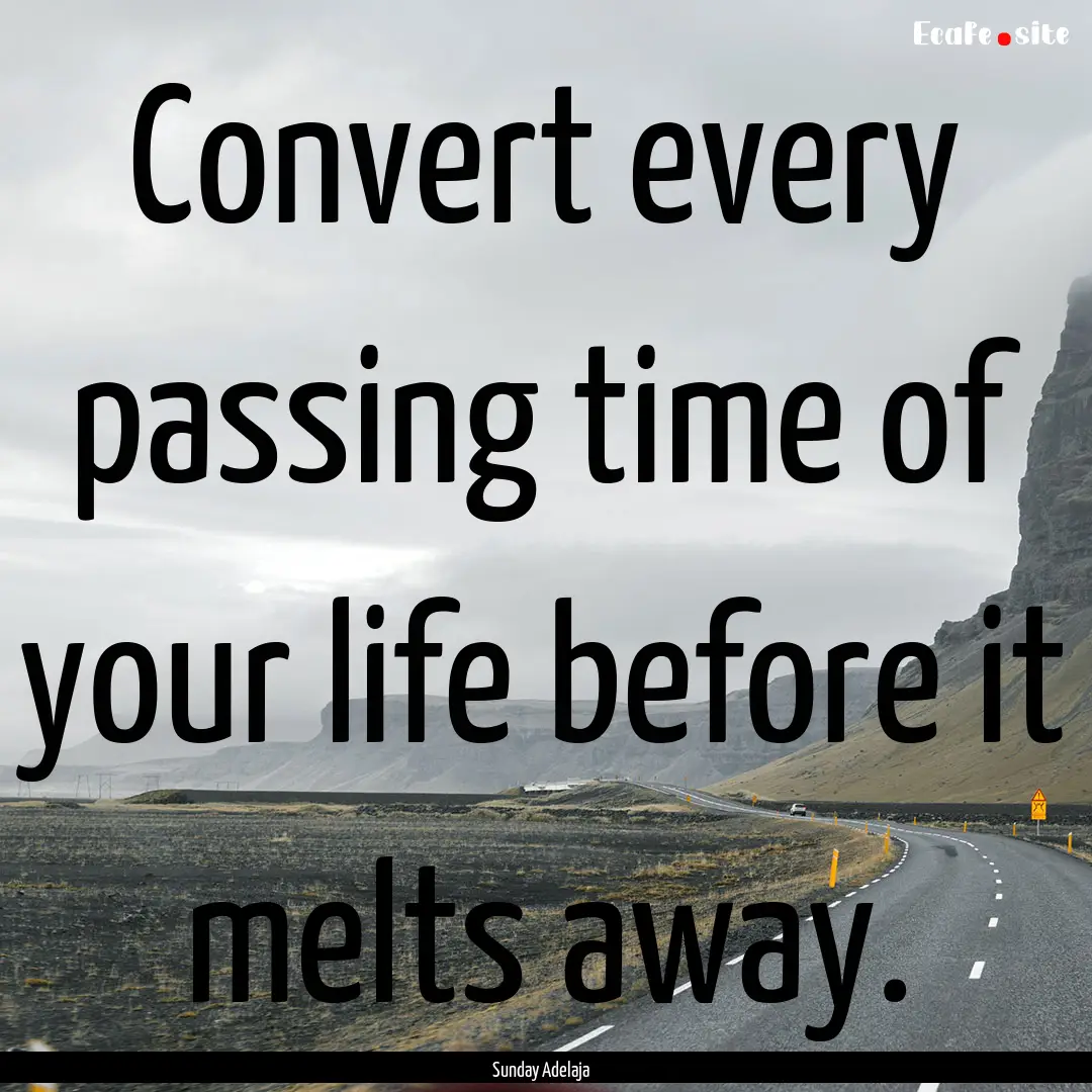 Convert every passing time of your life before.... : Quote by Sunday Adelaja