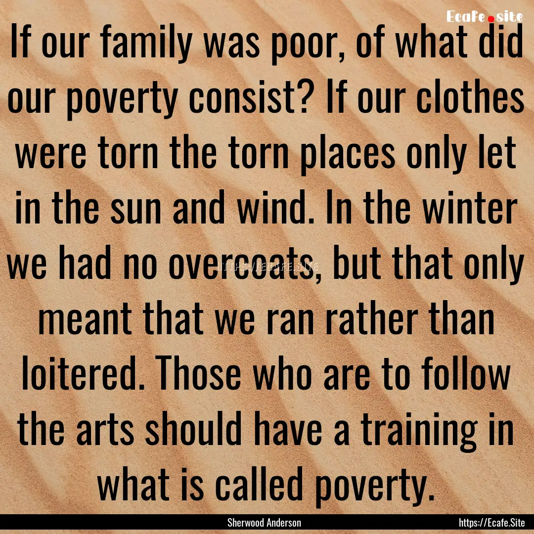 If our family was poor, of what did our poverty.... : Quote by Sherwood Anderson