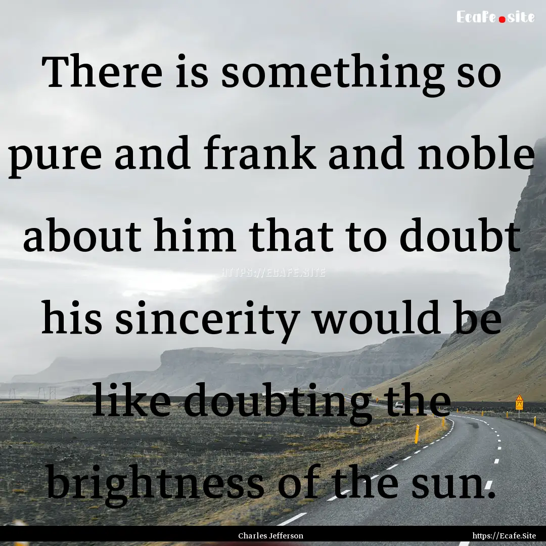 There is something so pure and frank and.... : Quote by Charles Jefferson