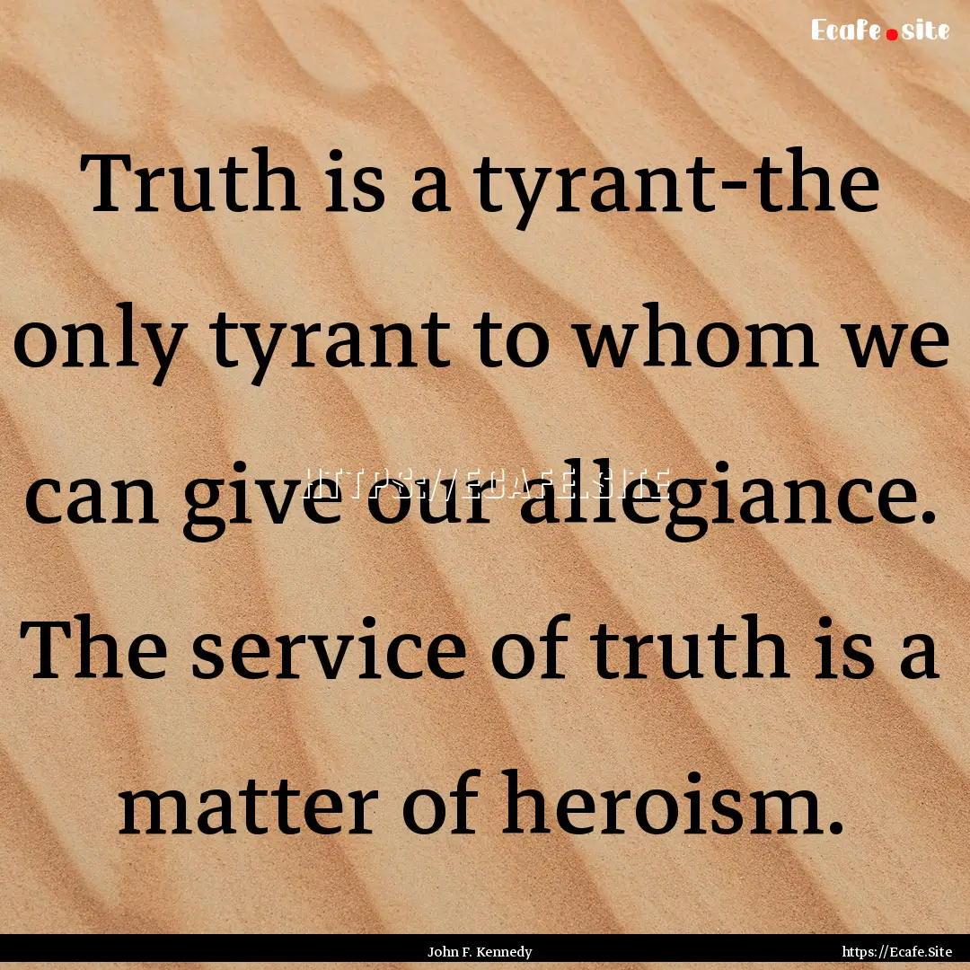 Truth is a tyrant-the only tyrant to whom.... : Quote by John F. Kennedy